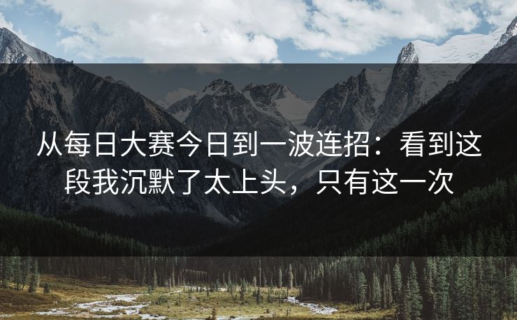 从每日大赛今日到一波连招:看到这段我沉默了太上头,只有这一次
