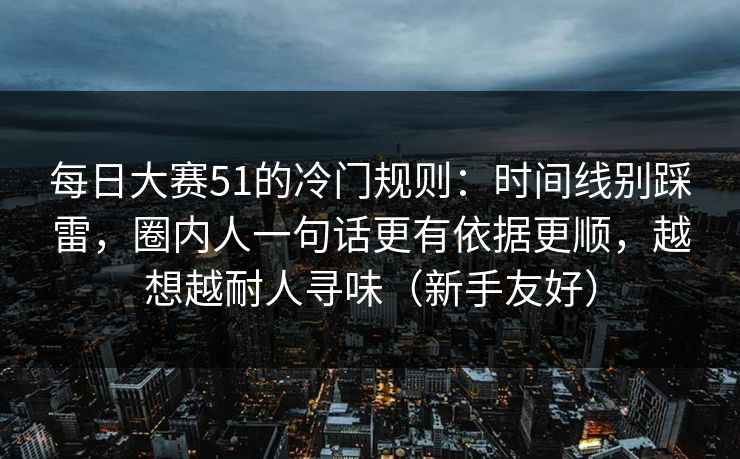 每日大赛51的冷门规则:时间线别踩雷,圈内人一句话更有依据更顺,越想越耐人寻味(新手友好)