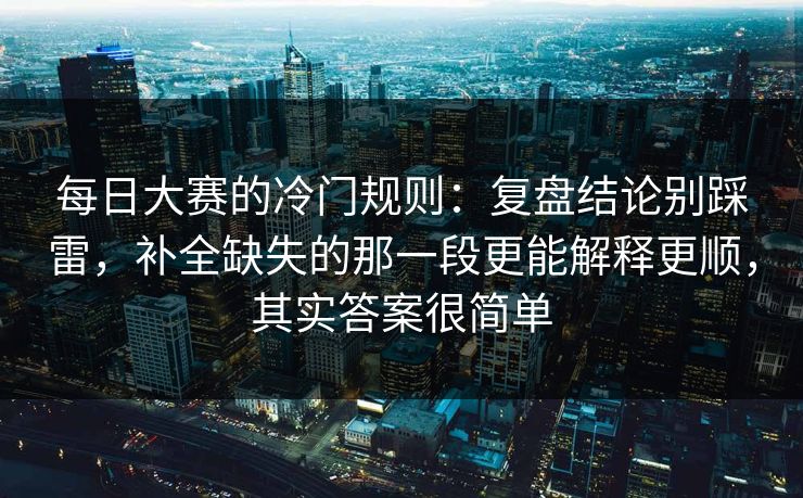 每日大赛的冷门规则:复盘结论别踩雷,补全缺失的那一段更能解释更顺,其实答案很简单
