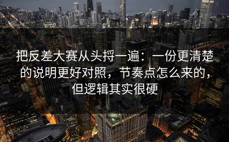 把反差大赛从头捋一遍:一份更清楚的说明更好对照,节奏点怎么来的,但逻辑其实很硬