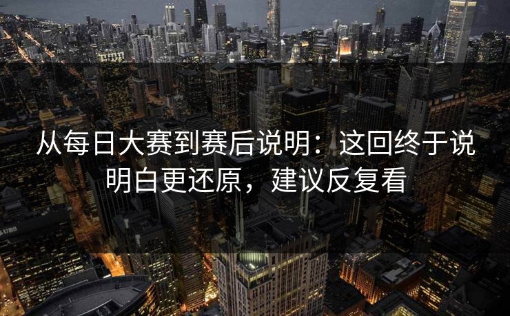 从每日大赛到赛后说明：这回终于说明白更还原，建议反复看
